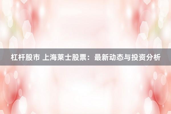 杠杆股市 上海莱士股票：最新动态与投资分析