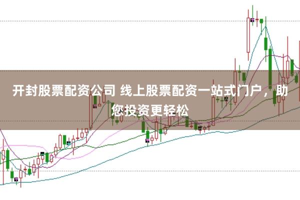 开封股票配资公司 线上股票配资一站式门户，助您投资更轻松