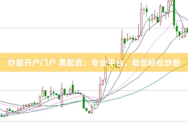 炒股开户门户 票配资：专业平台，助您轻松炒股