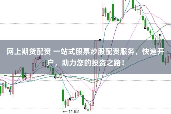 网上期货配资 一站式股票炒股配资服务，快速开户，助力您的投资之路！