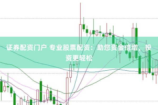 证券配资门户 专业股票配资：助您资金倍增，投资更轻松