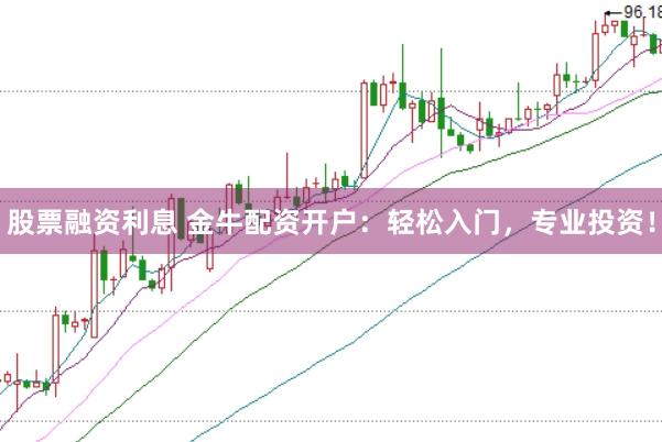 股票融资利息 金牛配资开户：轻松入门，专业投资！
