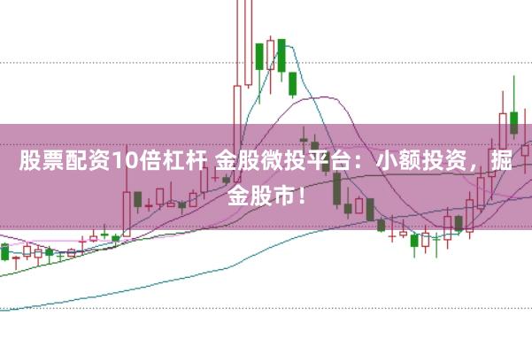 股票配资10倍杠杆 金股微投平台：小额投资，掘金股市！