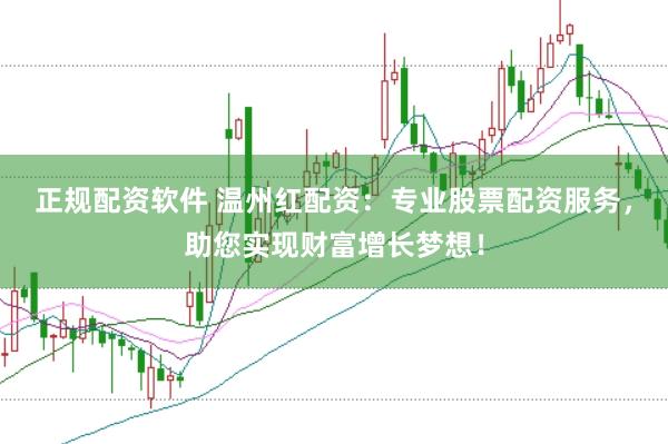 正规配资软件 温州红配资：专业股票配资服务，助您实现财富增长梦想！