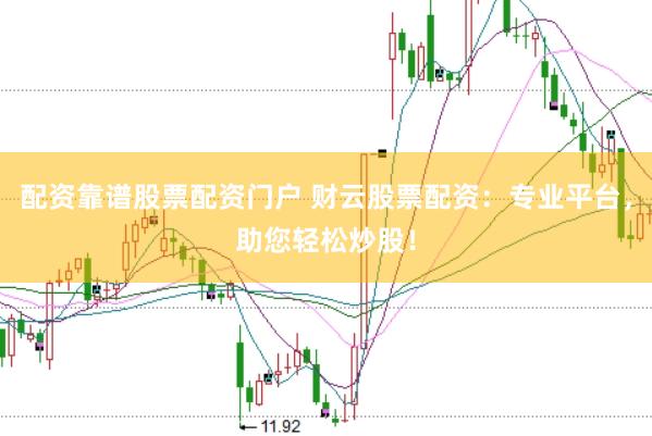 配资靠谱股票配资门户 财云股票配资：专业平台，助您轻松炒股！