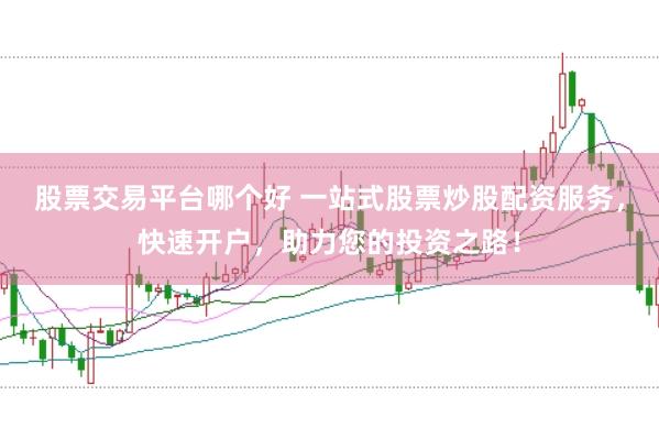 股票交易平台哪个好 一站式股票炒股配资服务，快速开户，助力您的投资之路！