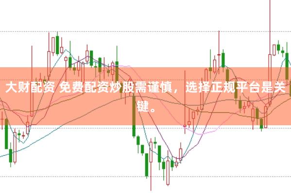 大财配资 免费配资炒股需谨慎，选择正规平台是关键。