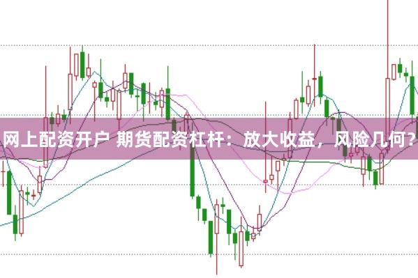 网上配资开户 期货配资杠杆：放大收益，风险几何？