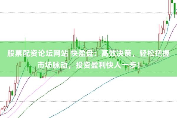 股票配资论坛网站 快盈盘：高效决策，轻松把握市场脉动，投资盈利快人一步！