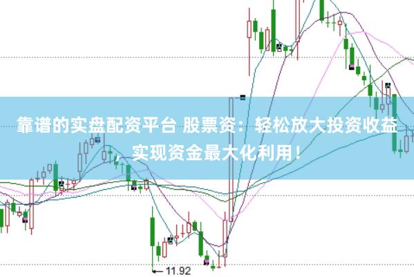 靠谱的实盘配资平台 股票资：轻松放大投资收益，实现资金最大化利用！