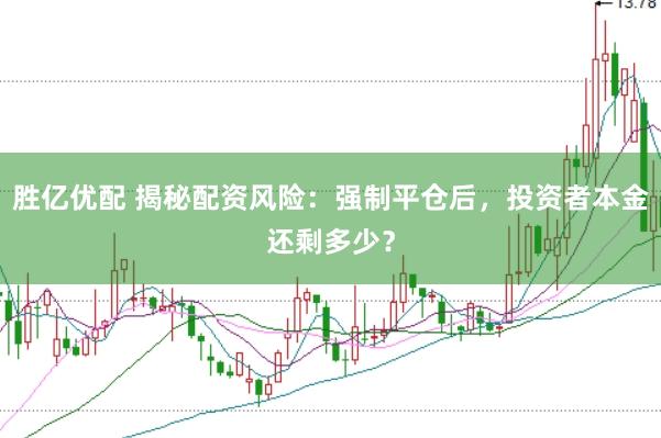 胜亿优配 揭秘配资风险：强制平仓后，投资者本金还剩多少？