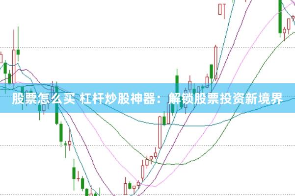 股票怎么买 杠杆炒股神器：解锁股票投资新境界