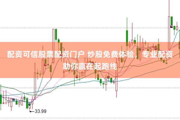 配资可信股票配资门户 炒股免费体验，专业配资助你赢在起跑线