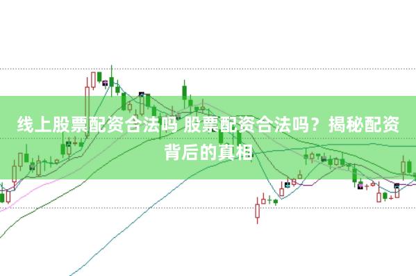 线上股票配资合法吗 股票配资合法吗？揭秘配资背后的真相