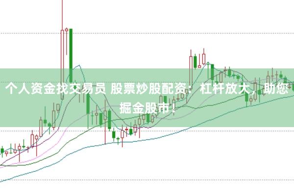 个人资金找交易员 股票炒股配资：杠杆放大，助您掘金股市！