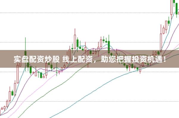 实盘配资炒股 线上配资，助您把握投资机遇！
