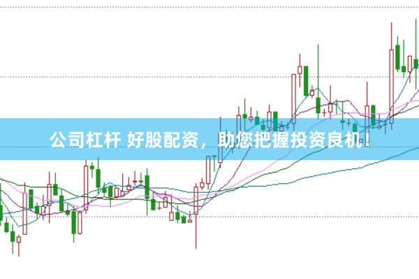 公司杠杆 好股配资，助您把握投资良机！