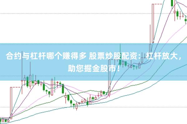 合约与杠杆哪个赚得多 股票炒股配资：杠杆放大，助您掘金股市！