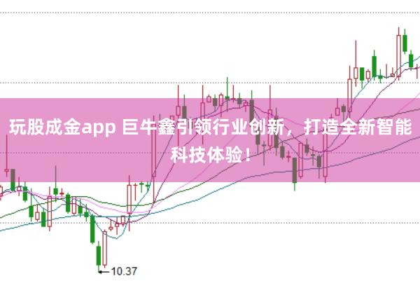 玩股成金app 巨牛鑫引领行业创新，打造全新智能科技体验！