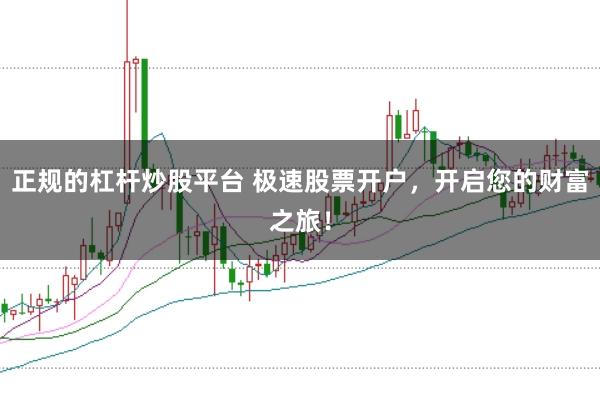 正规的杠杆炒股平台 极速股票开户，开启您的财富之旅！