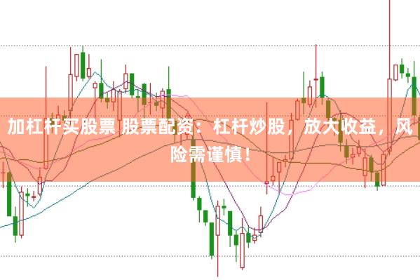 加杠杆买股票 股票配资：杠杆炒股，放大收益，风险需谨慎！