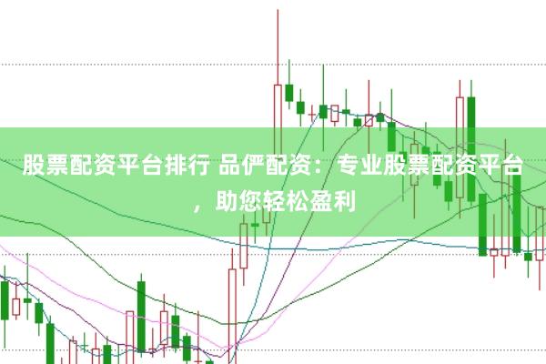 股票配资平台排行 品俨配资：专业股票配资平台，助您轻松盈利