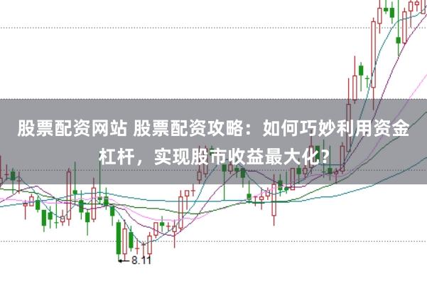 股票配资网站 股票配资攻略：如何巧妙利用资金杠杆，实现股市收益最大化？