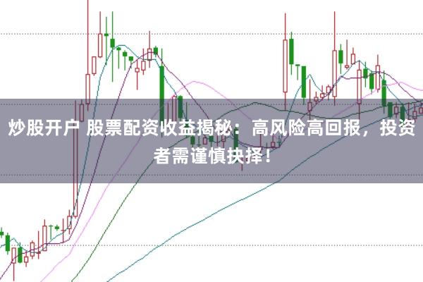 炒股开户 股票配资收益揭秘：高风险高回报，投资者需谨慎抉择！