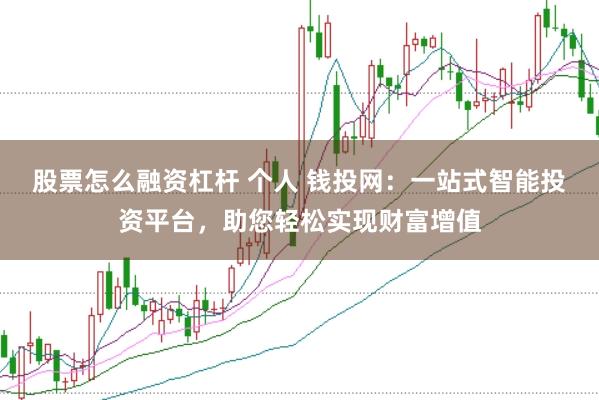 股票怎么融资杠杆 个人 钱投网：一站式智能投资平台，助您轻松实现财富增值