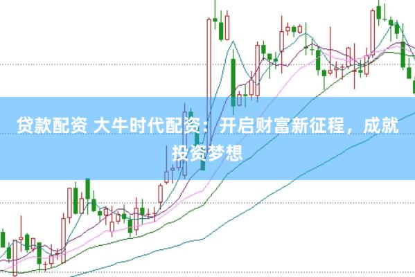 贷款配资 大牛时代配资：开启财富新征程，成就投资梦想