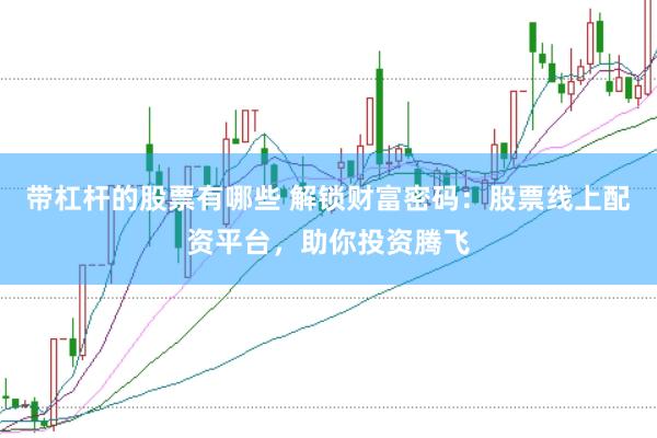 带杠杆的股票有哪些 解锁财富密码：股票线上配资平台，助你投资腾飞