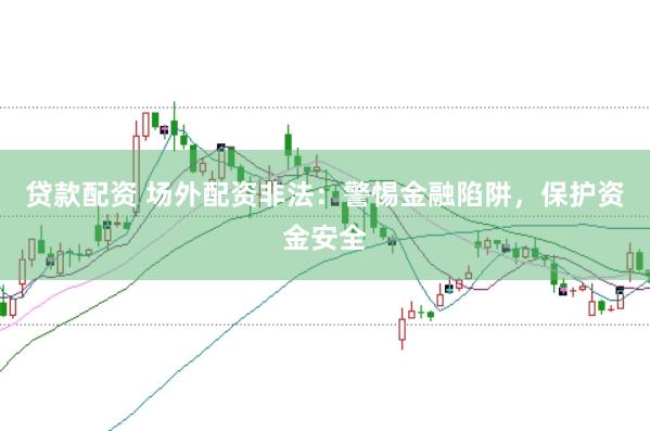 贷款配资 场外配资非法：警惕金融陷阱，保护资金安全