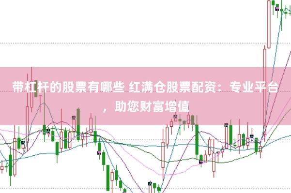 带杠杆的股票有哪些 红满仓股票配资：专业平台，助您财富增值