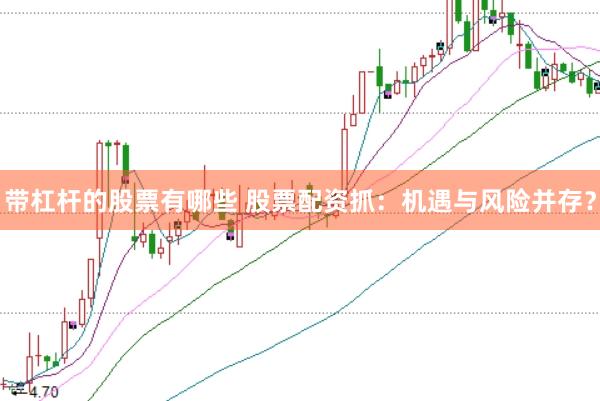 带杠杆的股票有哪些 股票配资抓：机遇与风险并存？