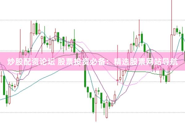 炒股配资论坛 股票投资必备：精选股票网站导航