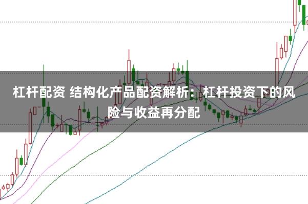 杠杆配资 结构化产品配资解析：杠杆投资下的风险与收益再分配