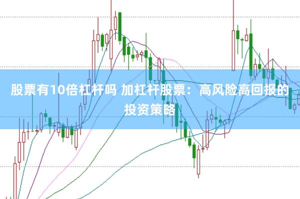 股票有10倍杠杆吗 加杠杆股票：高风险高回报的投资策略