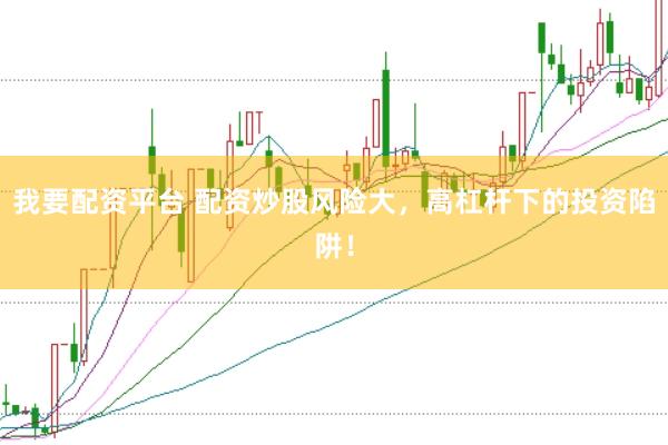 我要配资平台 配资炒股风险大，高杠杆下的投资陷阱！