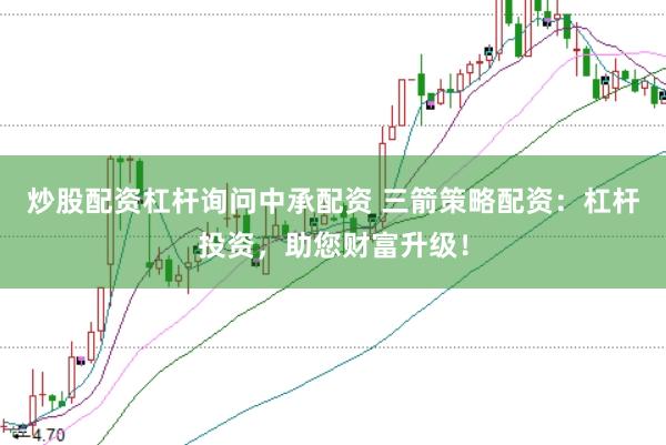 炒股配资杠杆询问中承配资 三箭策略配资：杠杆投资，助您财富升级！