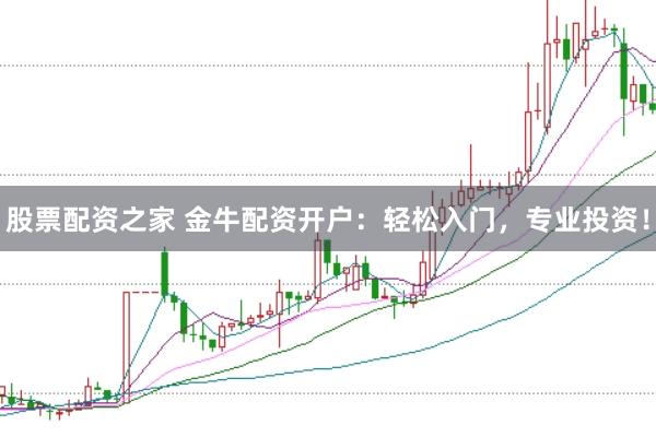 股票配资之家 金牛配资开户：轻松入门，专业投资！