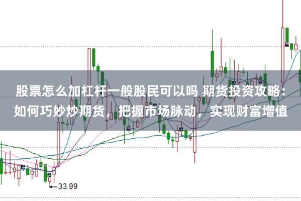 股票怎么加杠杆一般股民可以吗 期货投资攻略：如何巧妙炒期货，把握市场脉动，实现财富增值