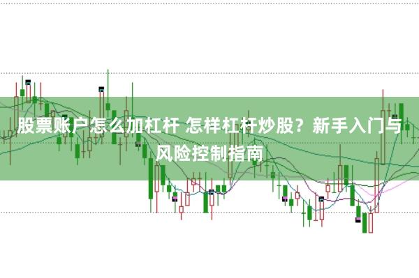 股票账户怎么加杠杆 怎样杠杆炒股？新手入门与风险控制指南