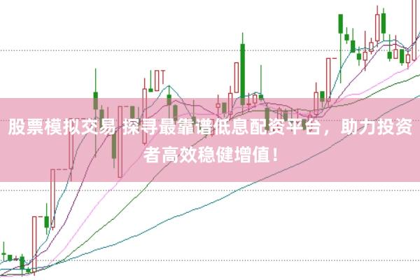 股票模拟交易 探寻最靠谱低息配资平台，助力投资者高效稳健增值！