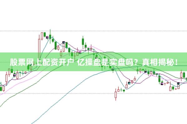 股票网上配资开户 亿操盘是实盘吗？真相揭秘！