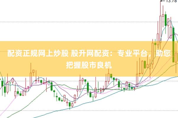 配资正规网上炒股 股升网配资：专业平台，助您把握股市良机