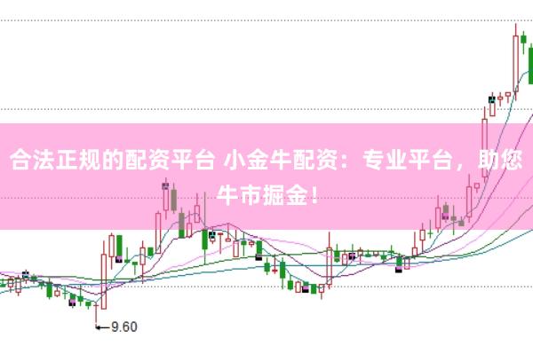 合法正规的配资平台 小金牛配资：专业平台，助您牛市掘金！