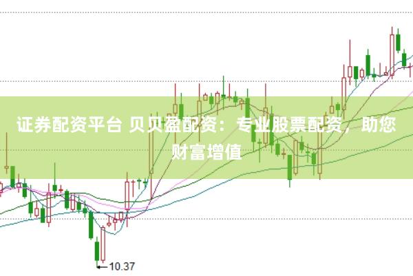 证券配资平台 贝贝盈配资：专业股票配资，助您财富增值