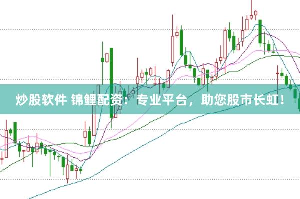 炒股软件 锦鲤配资：专业平台，助您股市长虹！