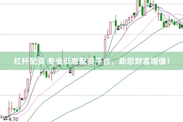 杠杆配资 专业低息配资平台，助您财富增值！