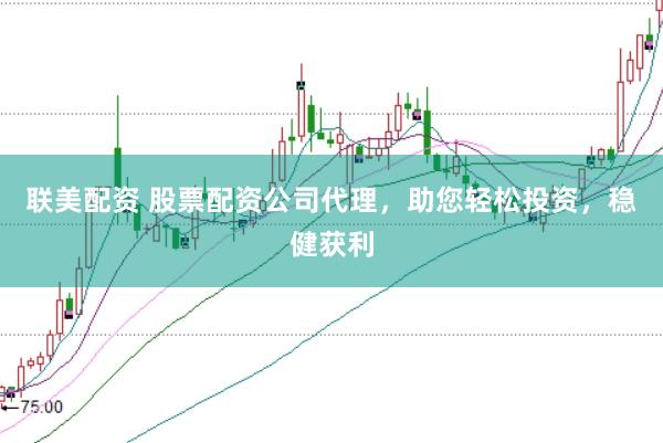 联美配资 股票配资公司代理，助您轻松投资，稳健获利